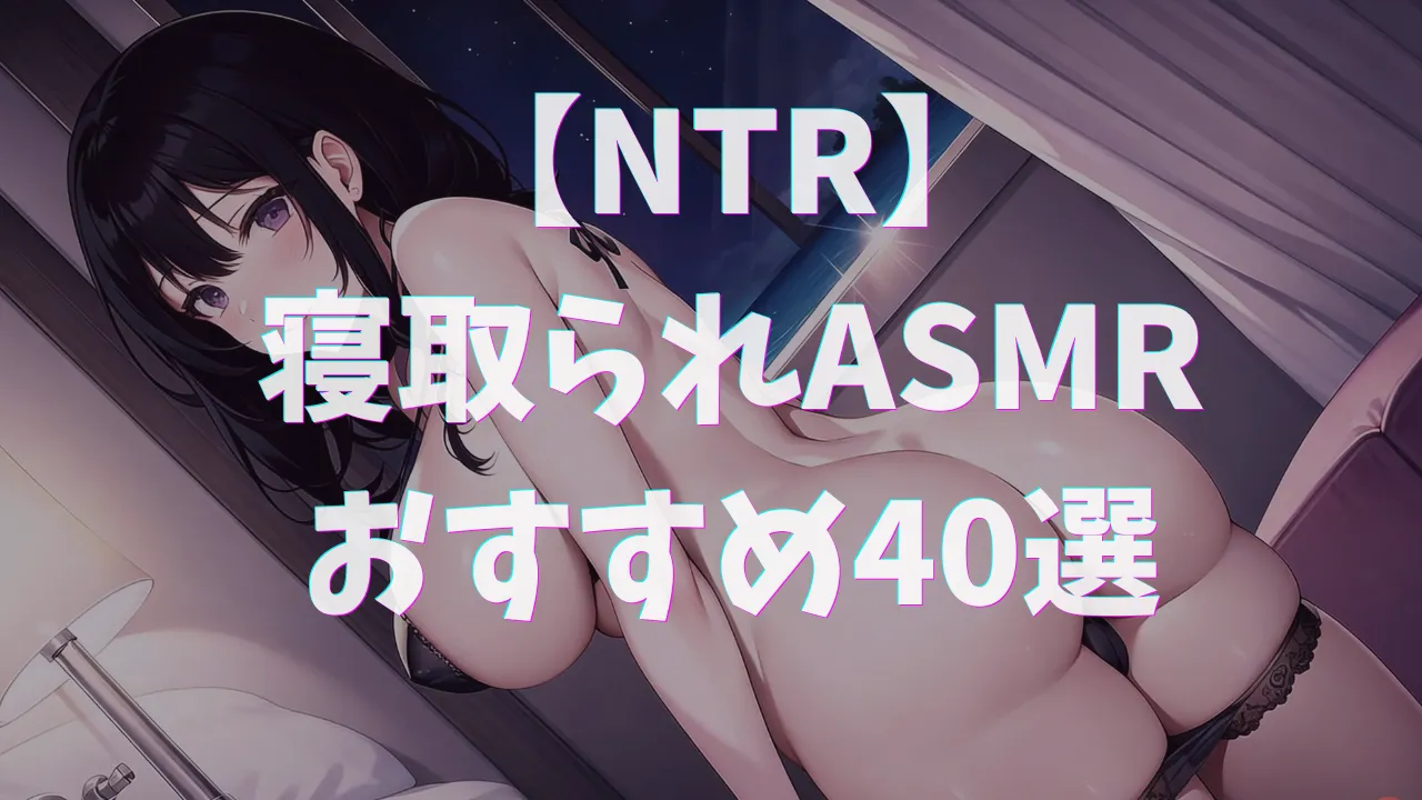 NTR・寝取られASMRおすすめ40選｜彼氏や夫以外の男に抱かれてメス堕ちする女たち